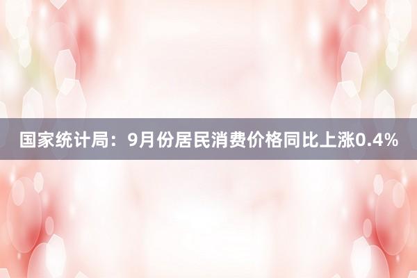 国家统计局：9月份居民消费价格同比上涨0.4%