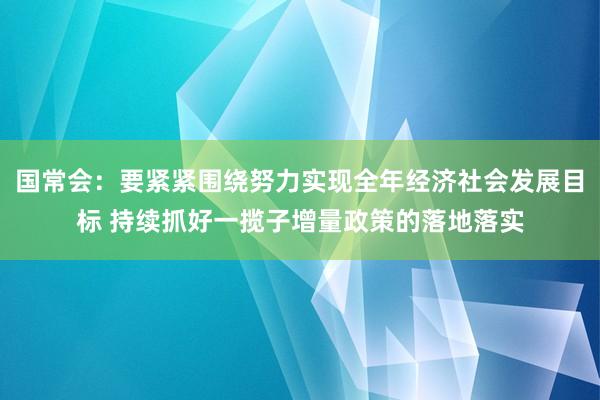 国常会：要紧紧围绕努力实现全年经济社会发展目标 持续抓好一揽子增量政策的落地落实