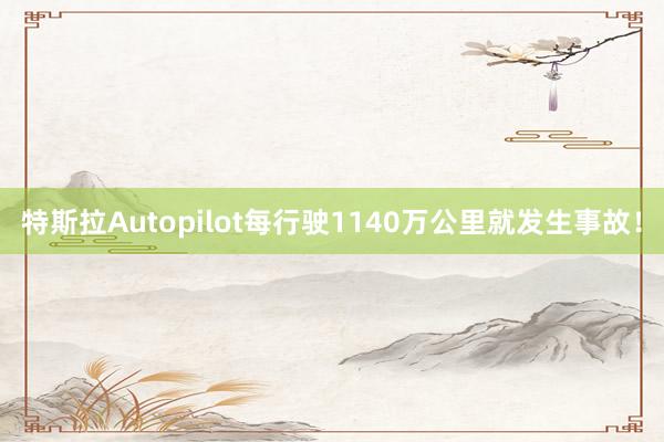 特斯拉Autopilot每行驶1140万公里就发生事故！