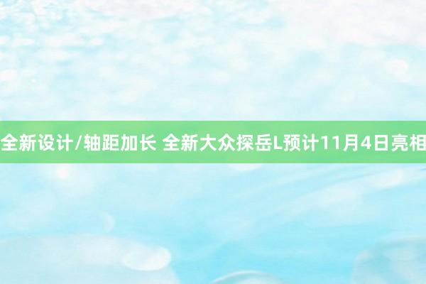 全新设计/轴距加长 全新大众探岳L预计11月4日亮相