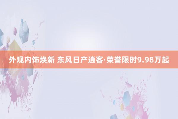 外观内饰焕新 东风日产逍客·荣誉限时9.98万起