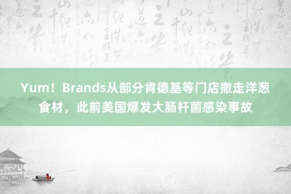 Yum！Brands从部分肯德基等门店撤走洋葱食材，此前美国爆发大肠杆菌感染事故