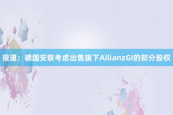 报道：德国安联考虑出售旗下AllianzGI的部分股权