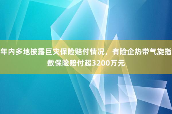 年内多地披露巨灾保险赔付情况，有险企热带气旋指数保险赔付超3200万元