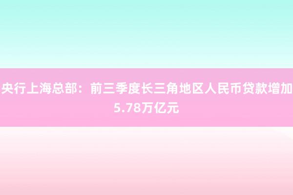 央行上海总部：前三季度长三角地区人民币贷款增加5.78万亿元