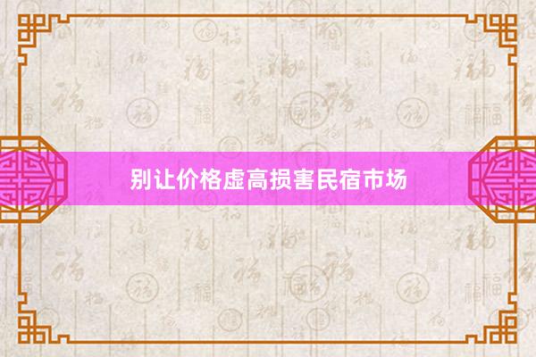 别让价格虚高损害民宿市场