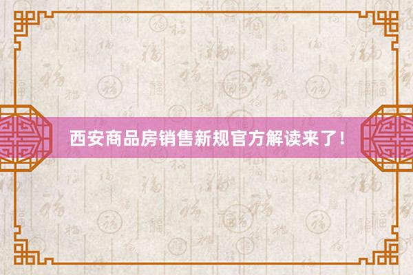 西安商品房销售新规官方解读来了！