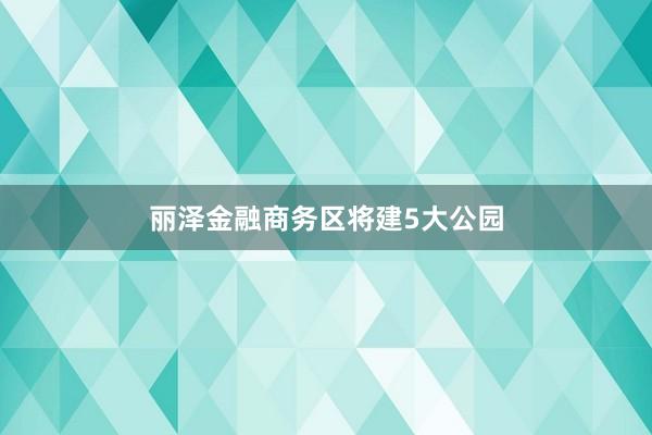 丽泽金融商务区将建5大公园