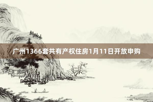 广州1366套共有产权住房1月11日开放申购