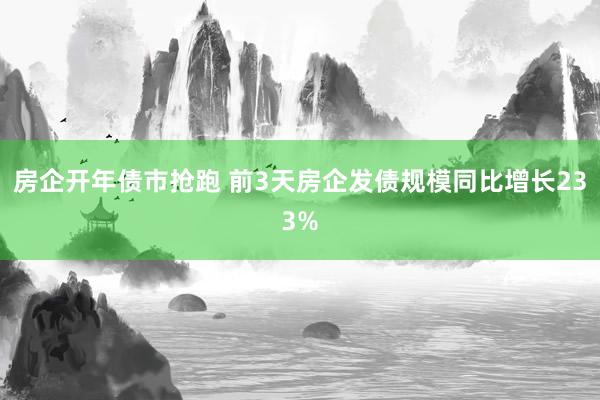 房企开年债市抢跑 前3天房企发债规模同比增长233%