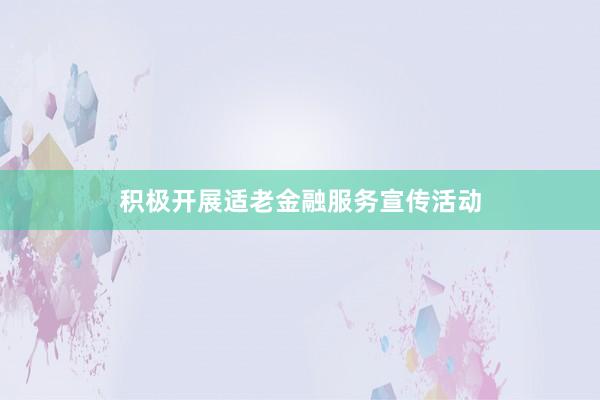 积极开展适老金融服务宣传活动