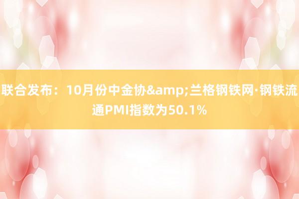 联合发布：10月份中金协&兰格钢铁网·钢铁流通PMI指数为50.1%