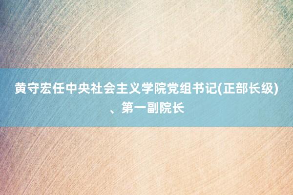 黄守宏任中央社会主义学院党组书记(正部长级)、第一副院长