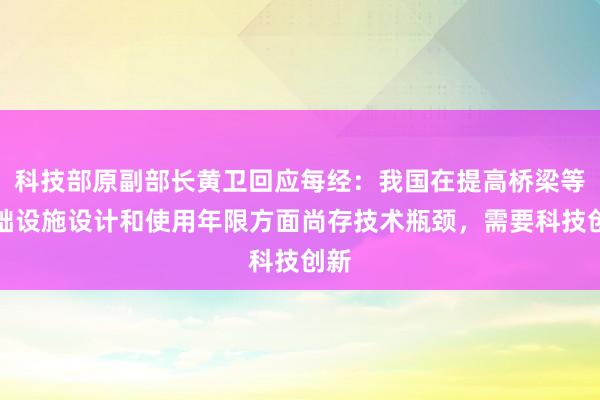 科技部原副部长黄卫回应每经：我国在提高桥梁等基础设施设计和使用年限方面尚存技术瓶颈，需要科技创新