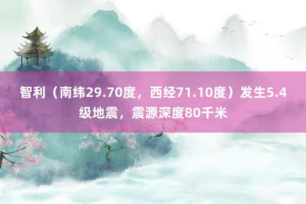 智利（南纬29.70度，西经71.10度）发生5.4级地震，震源深度80千米