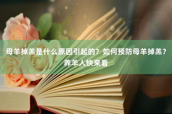 母羊掉羔是什么原因引起的？如何预防母羊掉羔？养羊人快来看