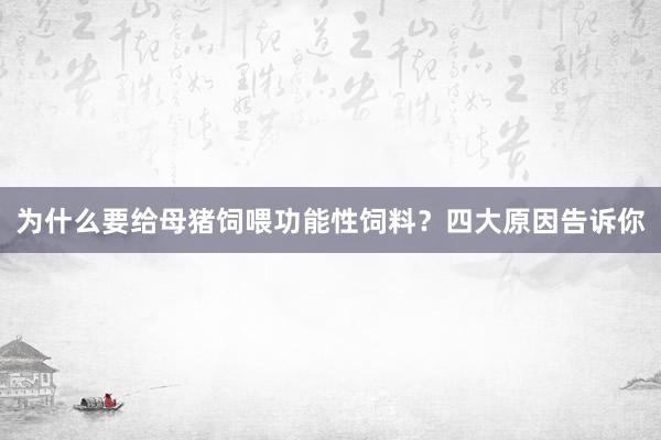 为什么要给母猪饲喂功能性饲料？四大原因告诉你