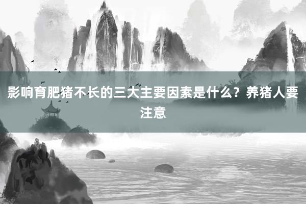 影响育肥猪不长的三大主要因素是什么？养猪人要注意