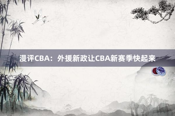 漫评CBA：外援新政让CBA新赛季快起来