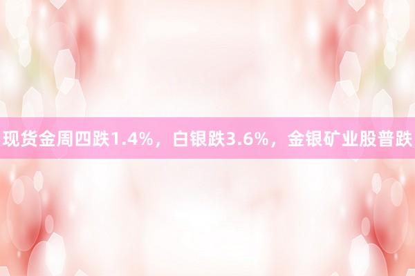 现货金周四跌1.4%，白银跌3.6%，金银矿业股普跌