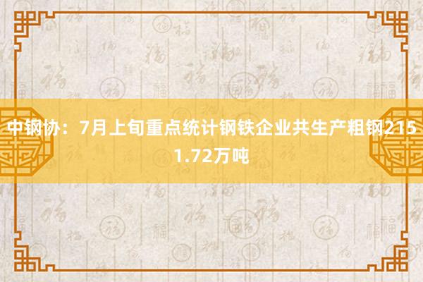 中钢协：7月上旬重点统计钢铁企业共生产粗钢2151.72万吨