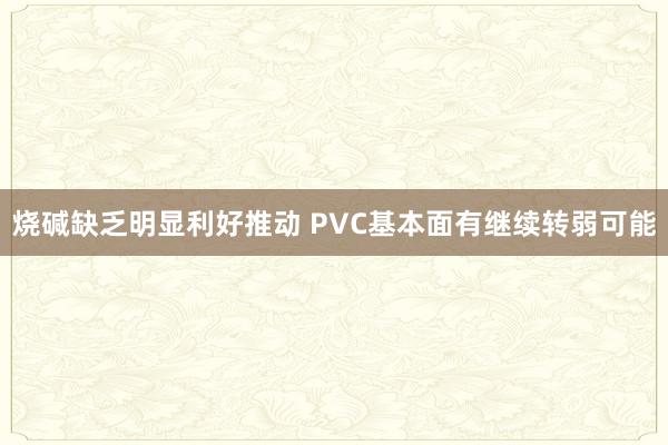 烧碱缺乏明显利好推动 PVC基本面有继续转弱可能