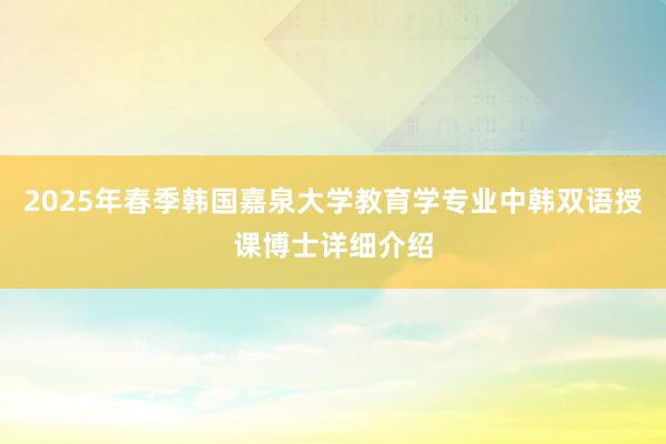 2025年春季韩国嘉泉大学教育学专业中韩双语授课博士详细介绍