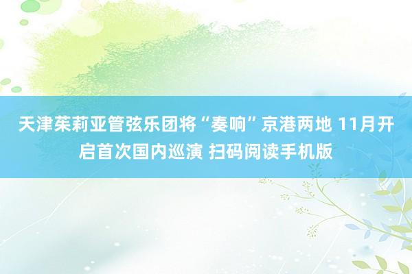 天津茱莉亚管弦乐团将“奏响”京港两地 11月开启首次国内巡演 扫码阅读手机版