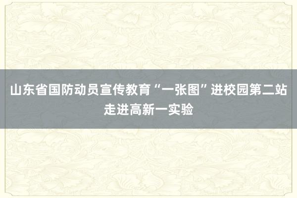 山东省国防动员宣传教育“一张图”进校园第二站走进高新一实验