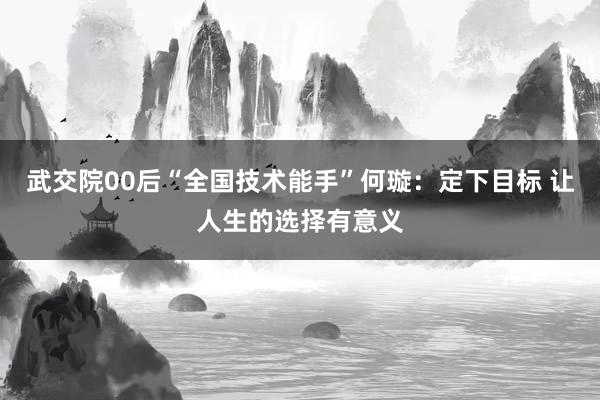 武交院00后“全国技术能手”何璇：定下目标 让人生的选择有意义