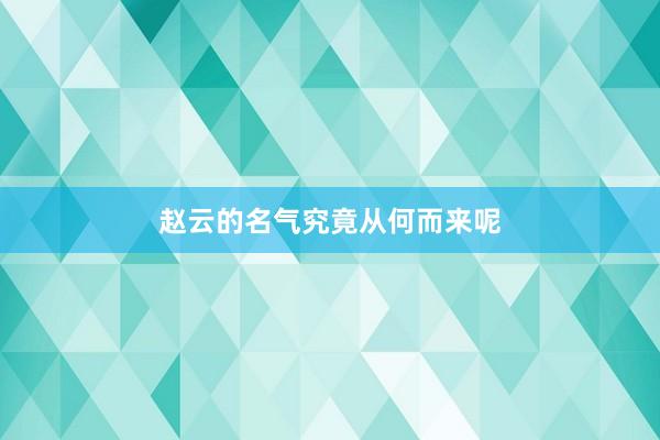 赵云的名气究竟从何而来呢