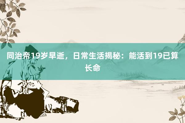 同治帝19岁早逝，日常生活揭秘：能活到19已算长命