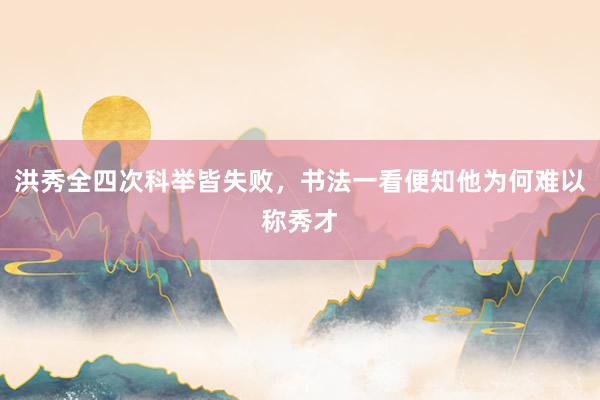 洪秀全四次科举皆失败，书法一看便知他为何难以称秀才