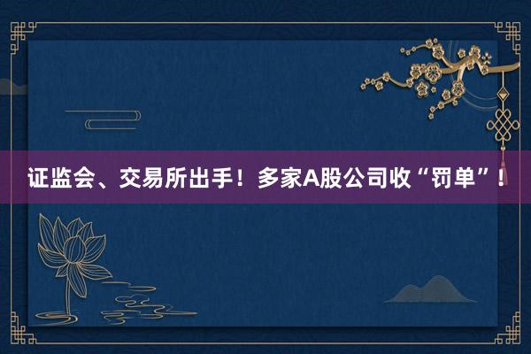 证监会、交易所出手！多家A股公司收“罚单”！