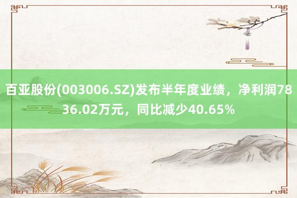 百亚股份(003006.SZ)发布半年度业绩，净利润7836.02万元，同比减少40.65%