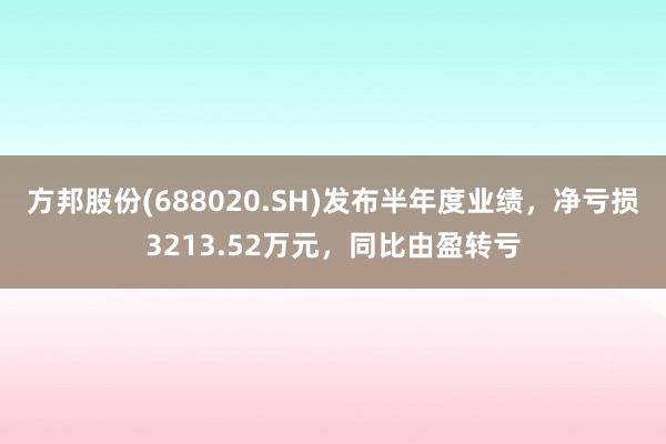 方邦股份(688020.SH)发布半年度业绩，净亏损3213.52万元，同比由盈转亏