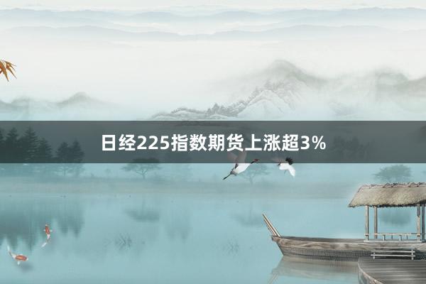 日经225指数期货上涨超3%