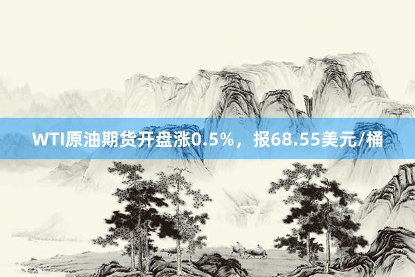 WTI原油期货开盘涨0.5%，报68.55美元/桶