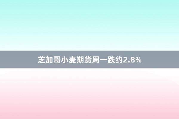 芝加哥小麦期货周一跌约2.8%