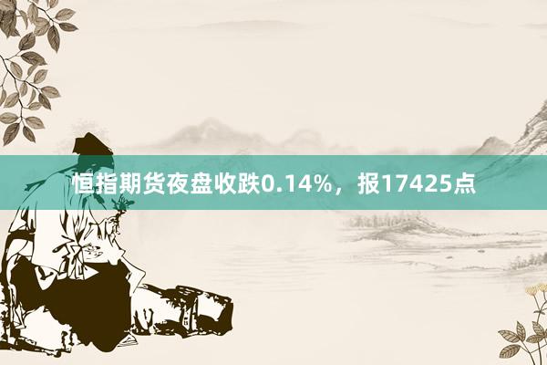 恒指期货夜盘收跌0.14%，报17425点