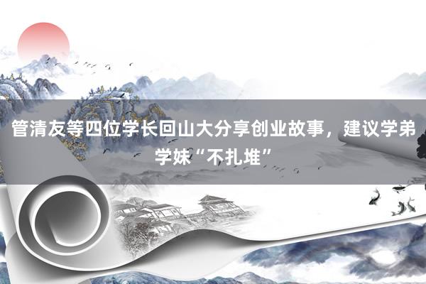 管清友等四位学长回山大分享创业故事，建议学弟学妹“不扎堆”