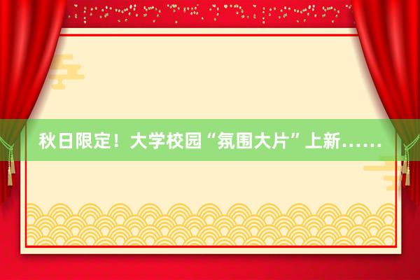 秋日限定！大学校园“氛围大片”上新……