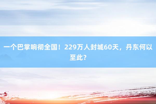 一个巴掌响彻全国！229万人封城60天，丹东何以至此？