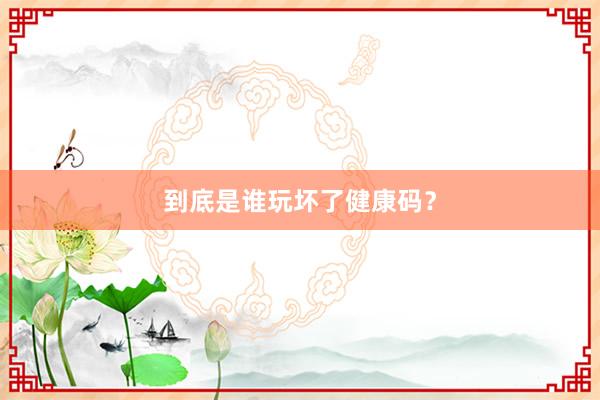 到底是谁玩坏了健康码？