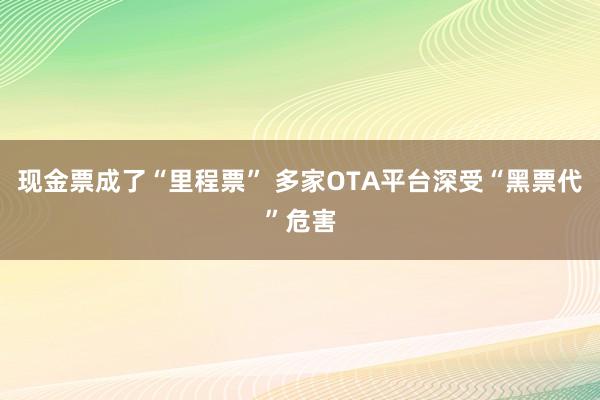 现金票成了“里程票” 多家OTA平台深受“黑票代”危害