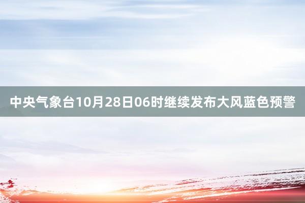 中央气象台10月28日06时继续发布大风蓝色预警