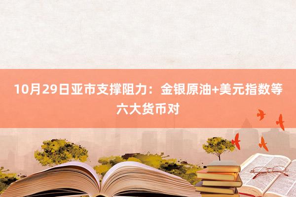 10月29日亚市支撑阻力：金银原油+美元指数等六大货币对