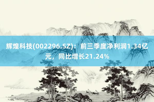 辉煌科技(002296.SZ)：前三季度净利润1.34亿元，同比增长21.24%