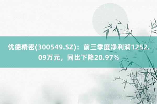 优德精密(300549.SZ)：前三季度净利润1252.09万元，同比下降20.97%