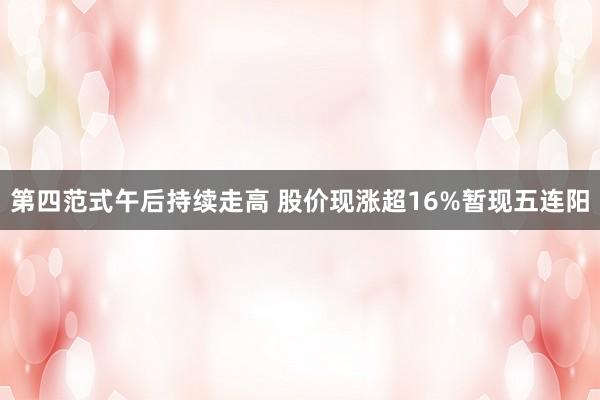 第四范式午后持续走高 股价现涨超16%暂现五连阳